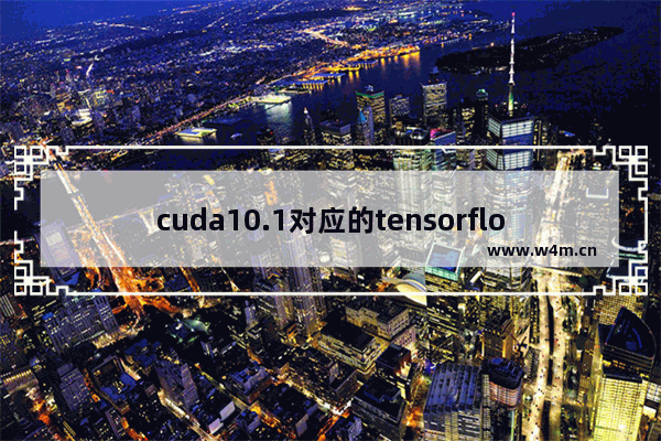 cuda10.1对应的tensorflow-gpu,cuda10.1对应tensorflow版本