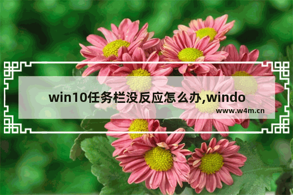 win10任务栏没反应怎么办,windows10任务栏无反应