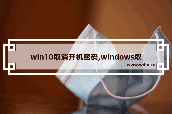 win10取消开机密码,windows取消账户开机密码