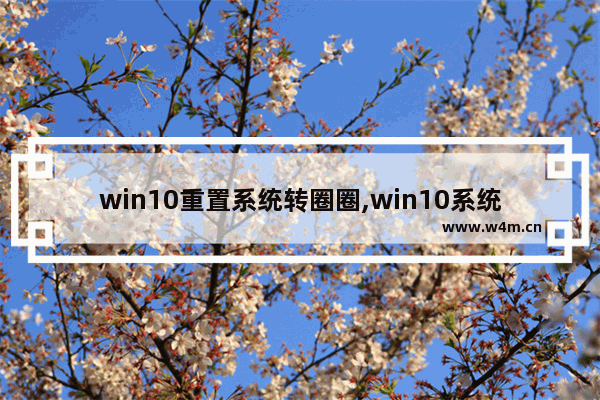 win10重置系统转圈圈,win10系统重置过程一直转圈