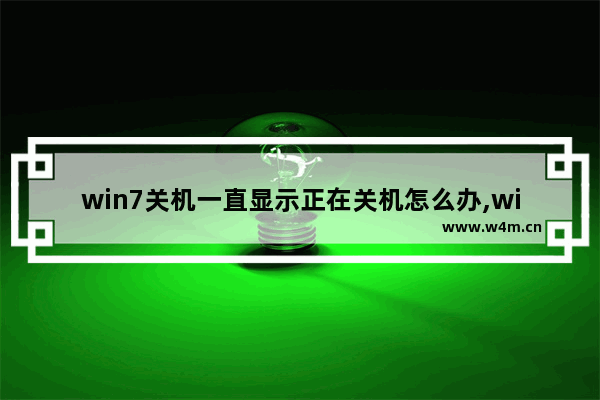 win7关机一直显示正在关机怎么办,win7电脑关机一直显示正在关机