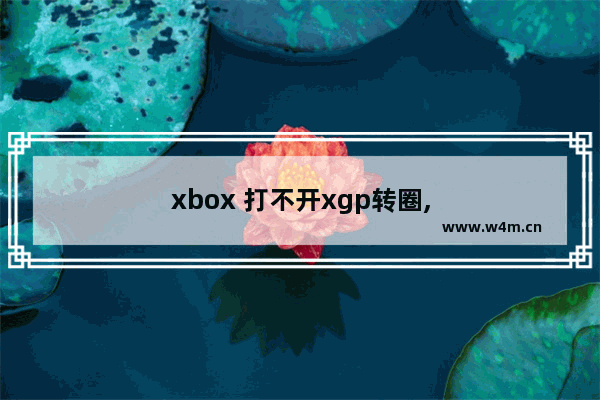 xbox 打不开xgp转圈,