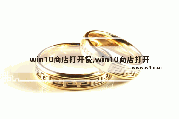 win10商店打开慢,win10商店打开没反应