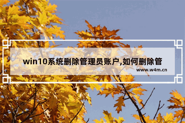 win10系统删除管理员账户,如何删除管理员账户 win10