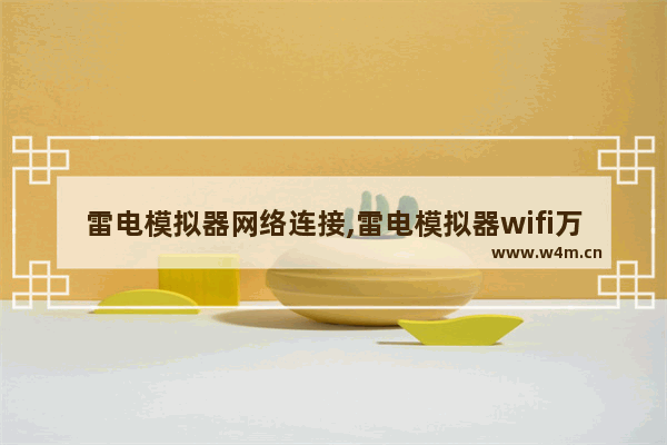 雷电模拟器网络连接,雷电模拟器wifi万能钥匙