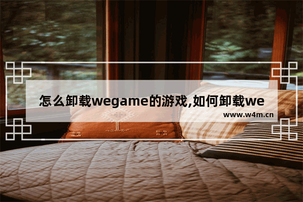 怎么卸载wegame的游戏,如何卸载wegame的游戏