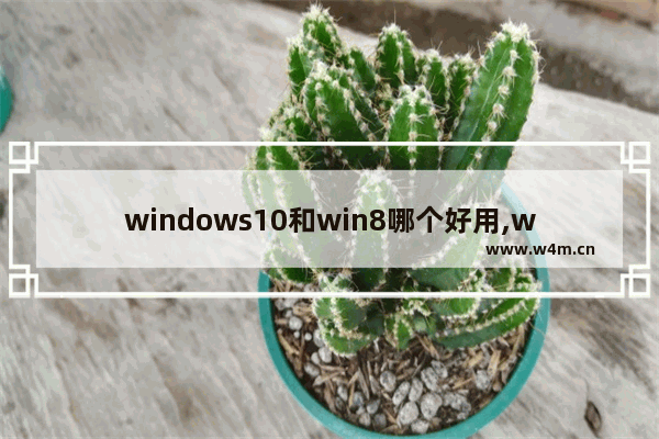 windows10和win8哪个好用,win8好用还是win10