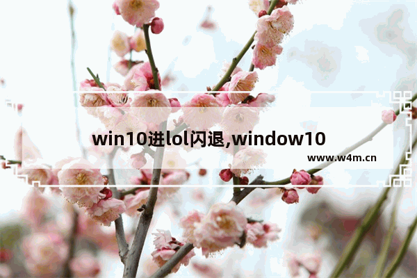 win10进lol闪退,window10玩lol闪退