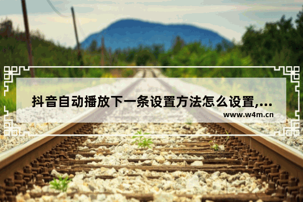 抖音自动播放下一条设置方法怎么设置,抖音 如何自动 播放下一条