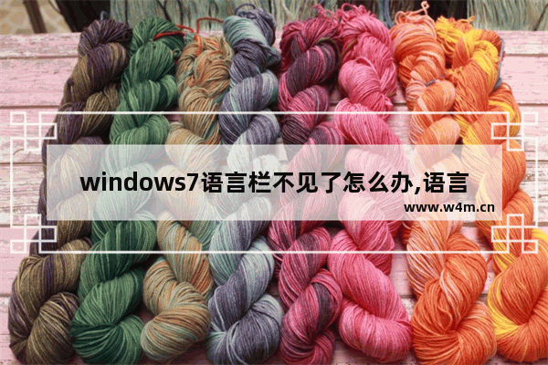 windows7语言栏不见了怎么办,语言栏不见了 怎么调出来win7