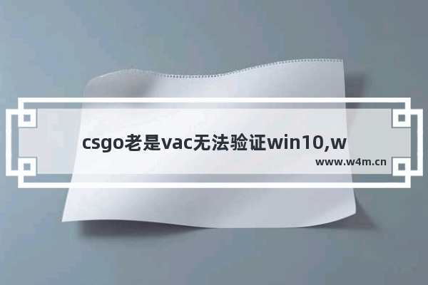 csgo老是vac无法验证win10,win10csgo无法验证vac会话