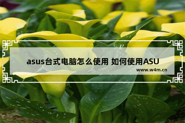 asus台式电脑怎么使用 如何使用ASUS台式电脑