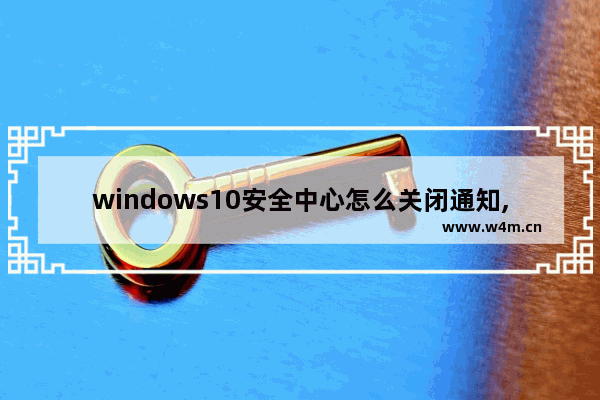 windows10安全中心怎么关闭通知,windows安全中心的通知怎么关闭