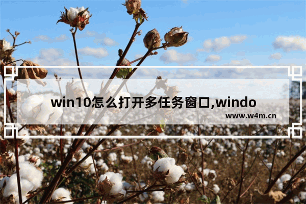 win10怎么打开多任务窗口,windows10多任务窗口