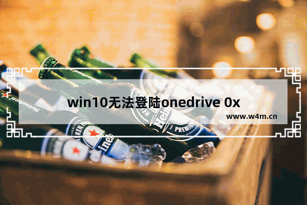 win10无法登陆onedrive 0x8004def7,无法安装onedrive错误代码0x80040c97