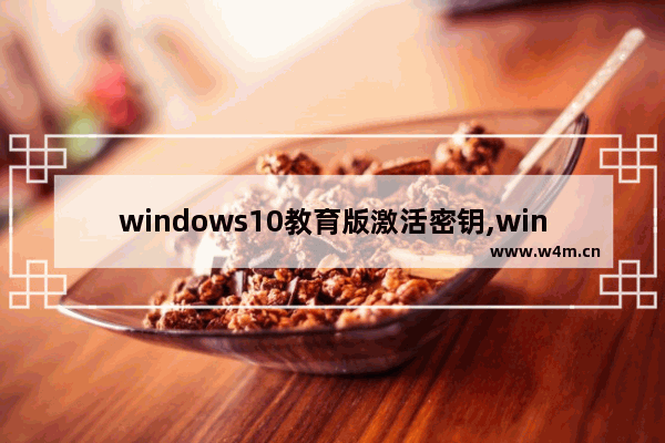 windows10教育版激活密钥,windows10教育版激活密钥是什么