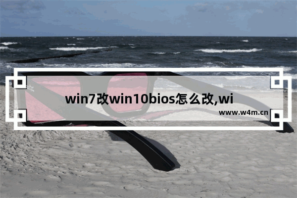 win7改win10bios怎么改,windows10改成windows7bios设置