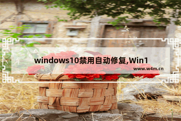 windows10禁用自动修复,Win10禁用自动修复