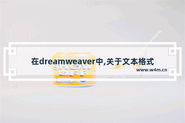 在dreamweaver中,关于文本格式化,dreamweaver写HTML