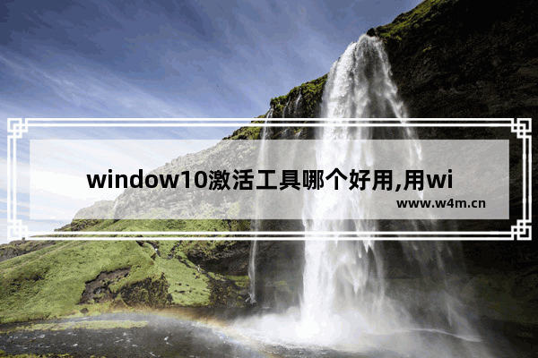 window10激活工具哪个好用,用win10激活工具激活真的好吗