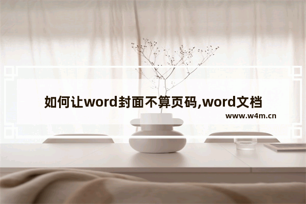 如何让word封面不算页码,word文档怎么排版页码跳过封面