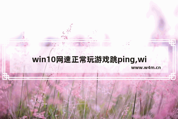 win10网速正常玩游戏跳ping,win10玩英雄联盟跳ping