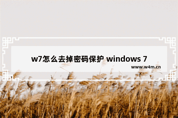 w7怎么去掉密码保护 windows 7如何取消密码保护