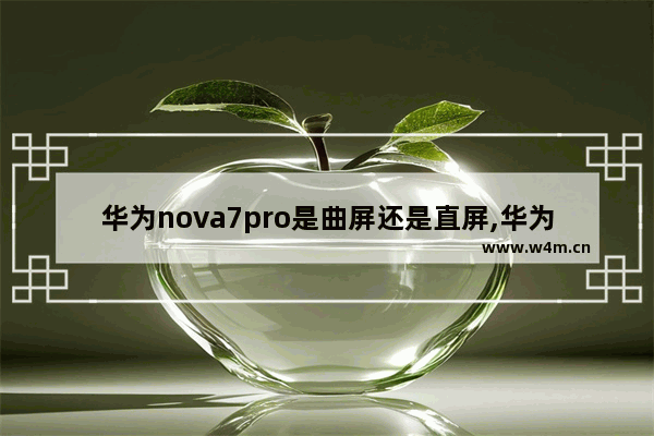 华为nova7pro是曲屏还是直屏,华为nova9是直屏还是曲屏