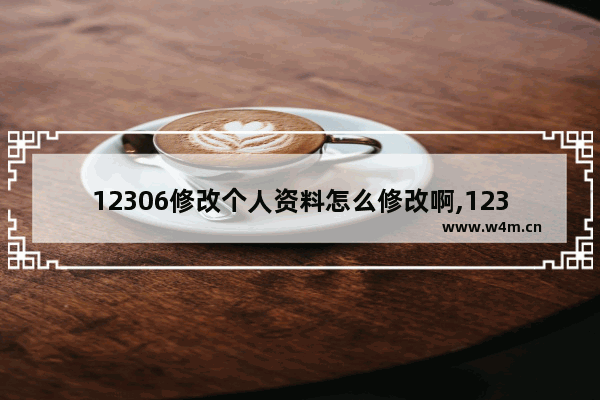 12306修改个人资料怎么修改啊,12306如何修改个人资料