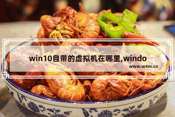 win10自带的虚拟机在哪里,windows10的虚拟机在哪