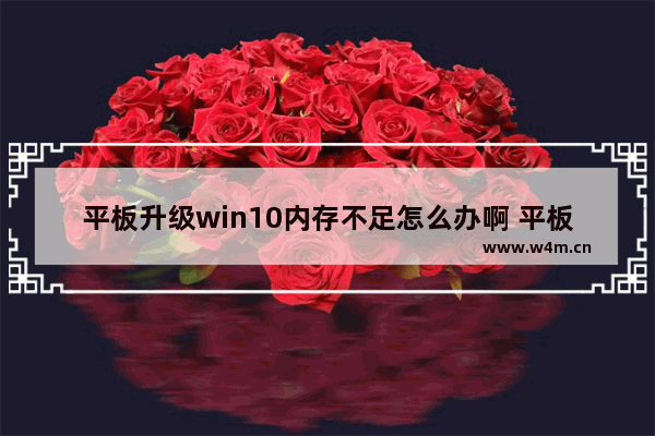 平板升级win10内存不足怎么办啊 平板升级win10后内存不足怎么解决