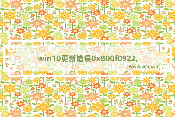 win10更新错误0x800f0922,win10更新遇到错误0xc8000442