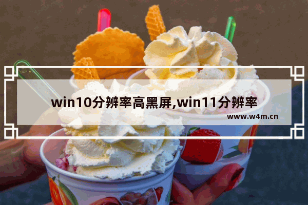 win10分辨率高黑屏,win11分辨率调不了