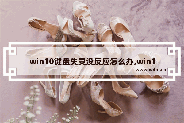 win10键盘失灵没反应怎么办,win10死机,键盘没用,但是系统在运作