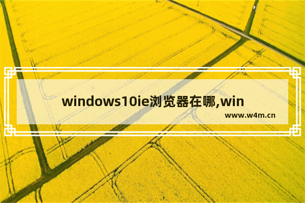 windows10ie浏览器在哪,win10 ie浏览器位置