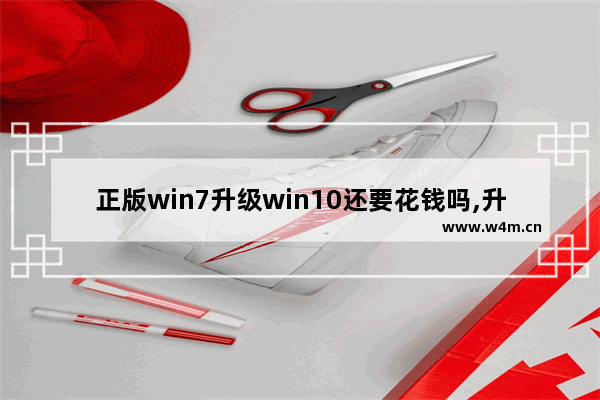 正版win7升级win10还要花钱吗,升级windows10系统要钱吗