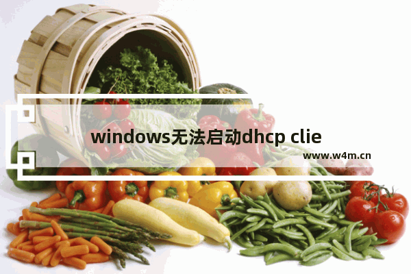 windows无法启动dhcp client服务错误1068,windows无法启动dhcp client服务1753