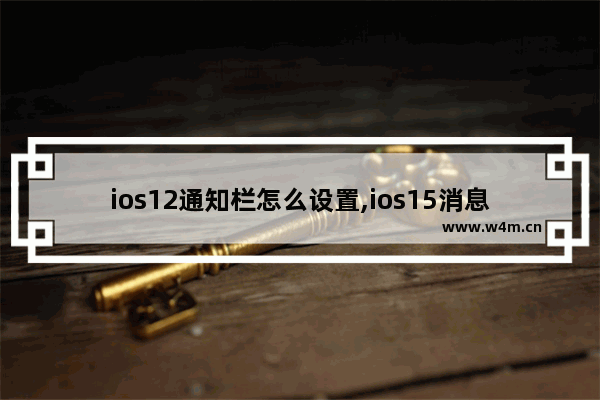 ios12通知栏怎么设置,ios15消息通知栏怎么改回来