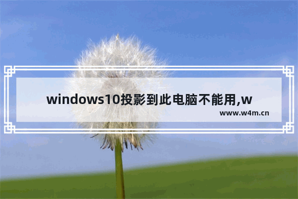 windows10投影到此电脑不能用,win10专业版投影到此电脑用不了