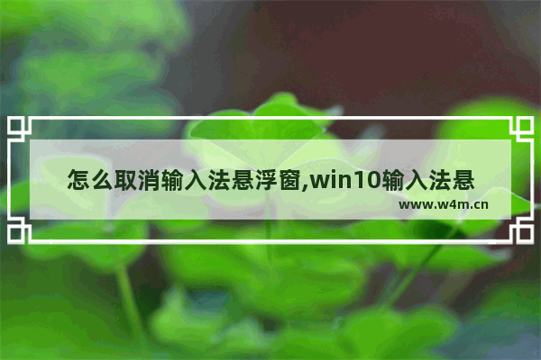 怎么取消输入法悬浮窗,win10输入法悬浮窗