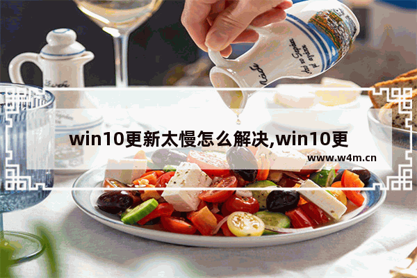 win10更新太慢怎么解决,win10更新很慢怎么办