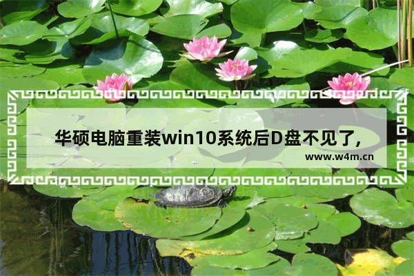 华硕电脑重装win10系统后D盘不见了,华硕电脑重装win10系统要多少钱