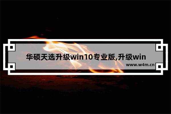 华硕天选升级win10专业版,升级windows11华硕主板设置