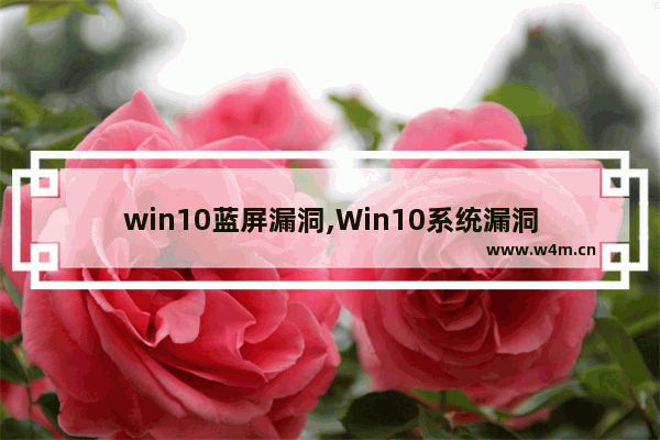 win10蓝屏漏洞,Win10系统漏洞