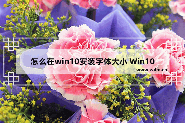 怎么在win10安装字体大小 Win10怎样修改字体大小