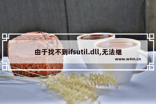 由于找不到ifsutil.dll,无法继续执行代码,找不到dll文件无法执行代码