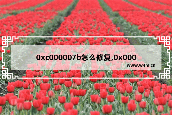 0xc000007b怎么修复,0x0000007b修复不了