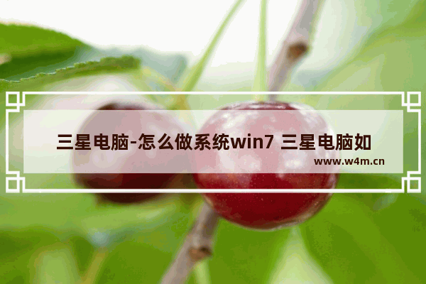 三星电脑-怎么做系统win7 三星电脑如何重装win7系统