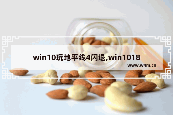 win10玩地平线4闪退,win101809能玩地平线4吗