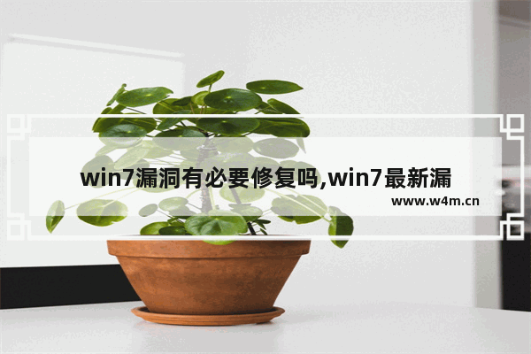 win7漏洞有必要修复吗,win7最新漏洞